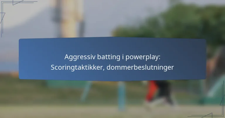 Aggressiv batting i powerplay: Scoringtaktikker, dommerbeslutninger
