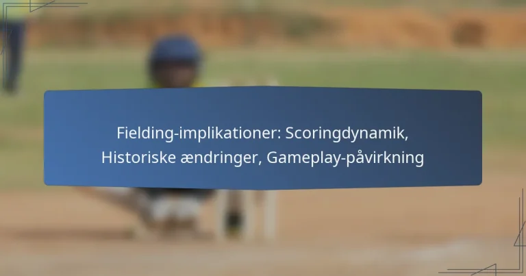 Fielding-implikationer: Scoringdynamik, Historiske ændringer, Gameplay-påvirkning
