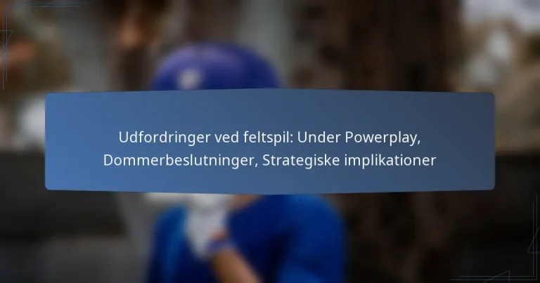 Udfordringer ved feltspil: Under Powerplay, Dommerbeslutninger, Strategiske implikationer