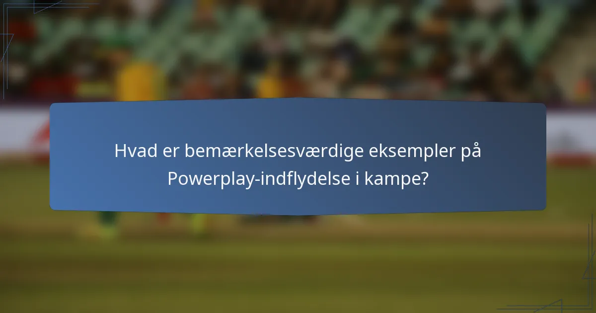 Hvad er bemærkelsesværdige eksempler på Powerplay-indflydelse i kampe?