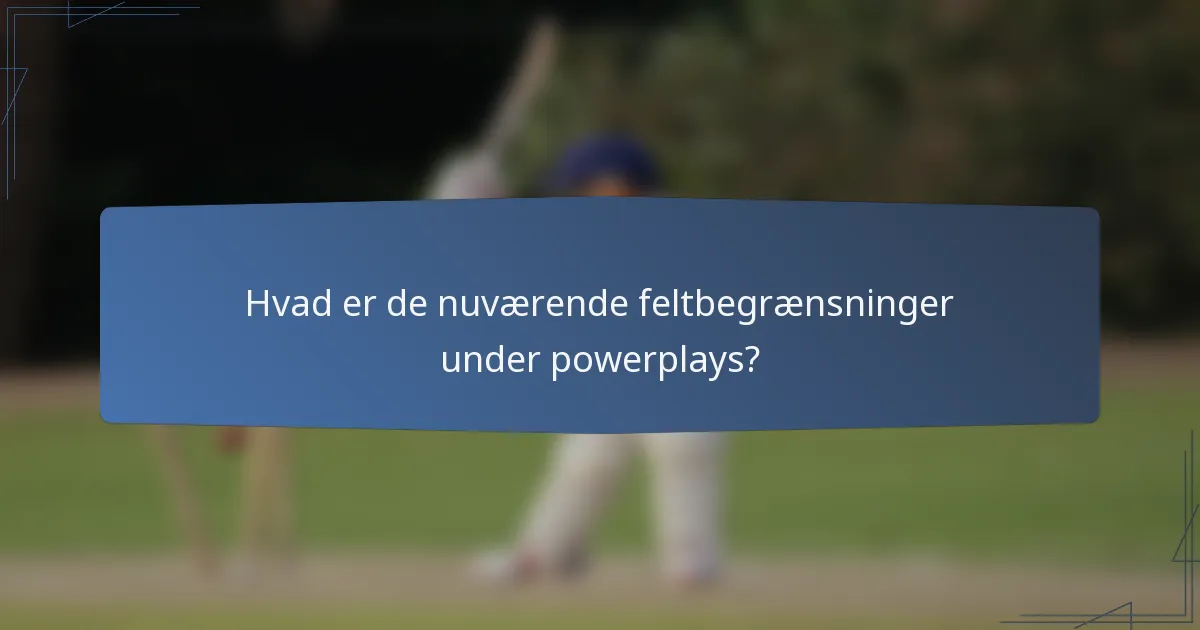 Hvad er de nuværende feltbegrænsninger under powerplays?