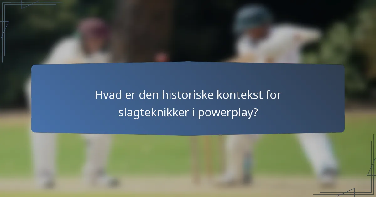 Hvad er den historiske kontekst for slagteknikker i powerplay?