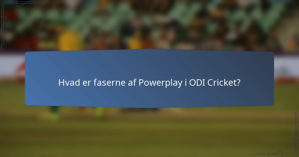 Hvad er faserne af Powerplay i ODI Cricket?