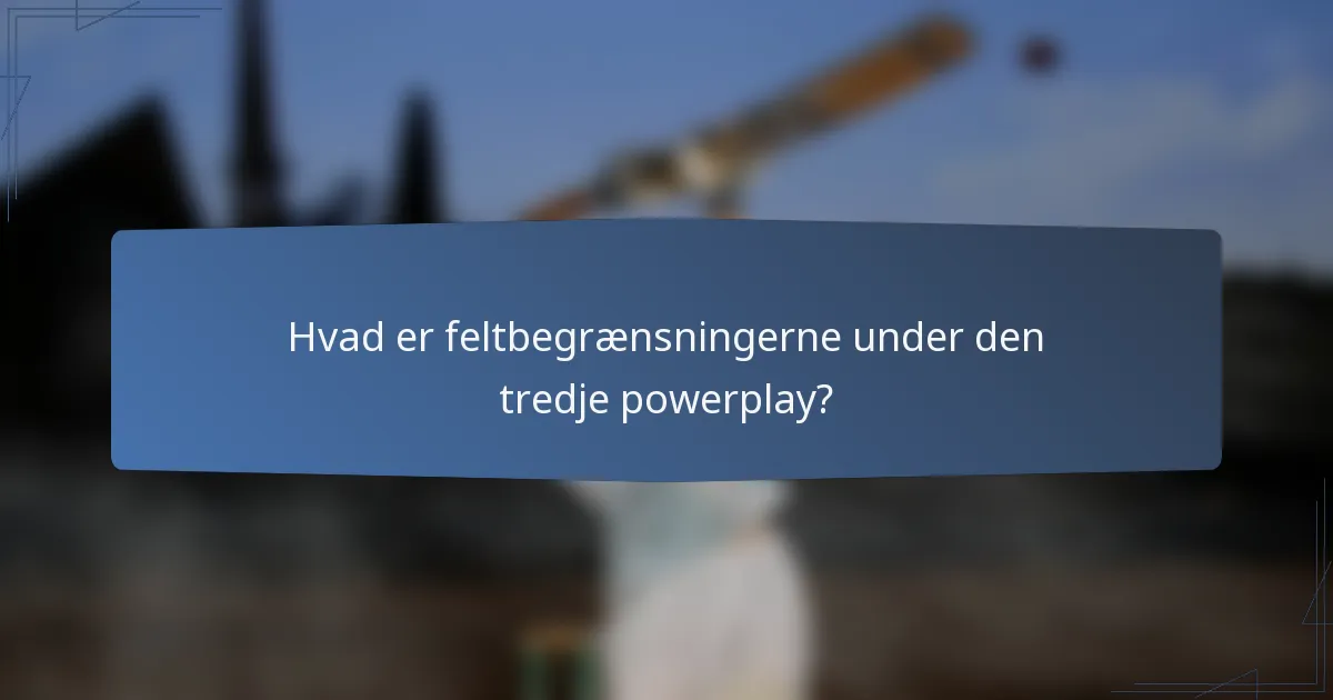 Hvad er feltbegrænsningerne under den tredje powerplay?