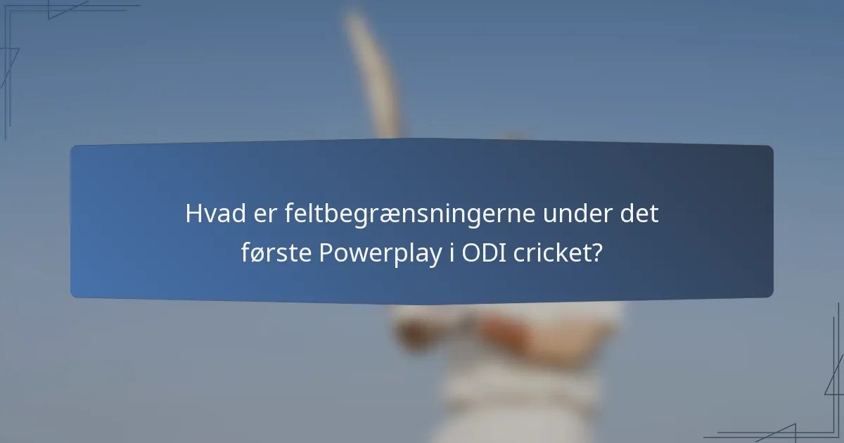 Hvad er feltbegrænsningerne under det første Powerplay i ODI cricket?