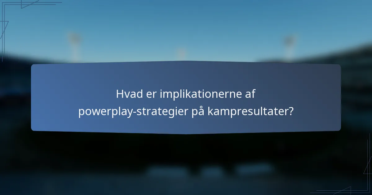 Hvad er implikationerne af powerplay-strategier på kampresultater?