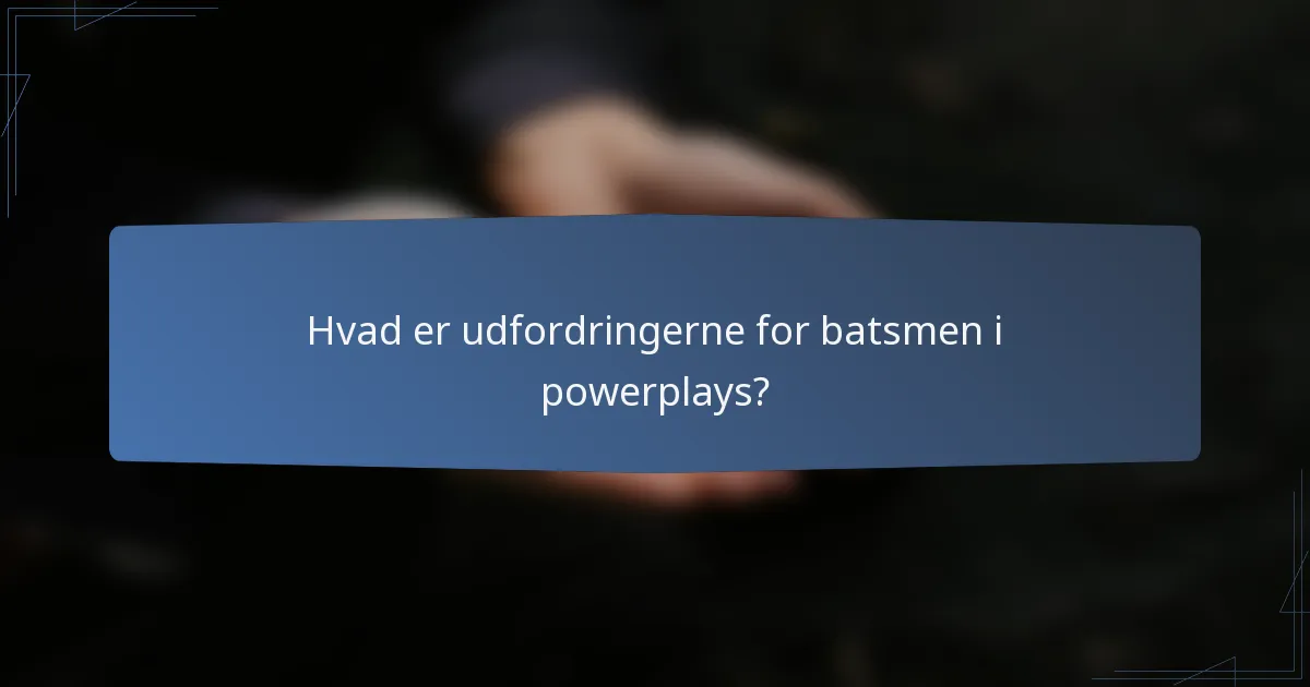 Hvad er udfordringerne for batsmen i powerplays?