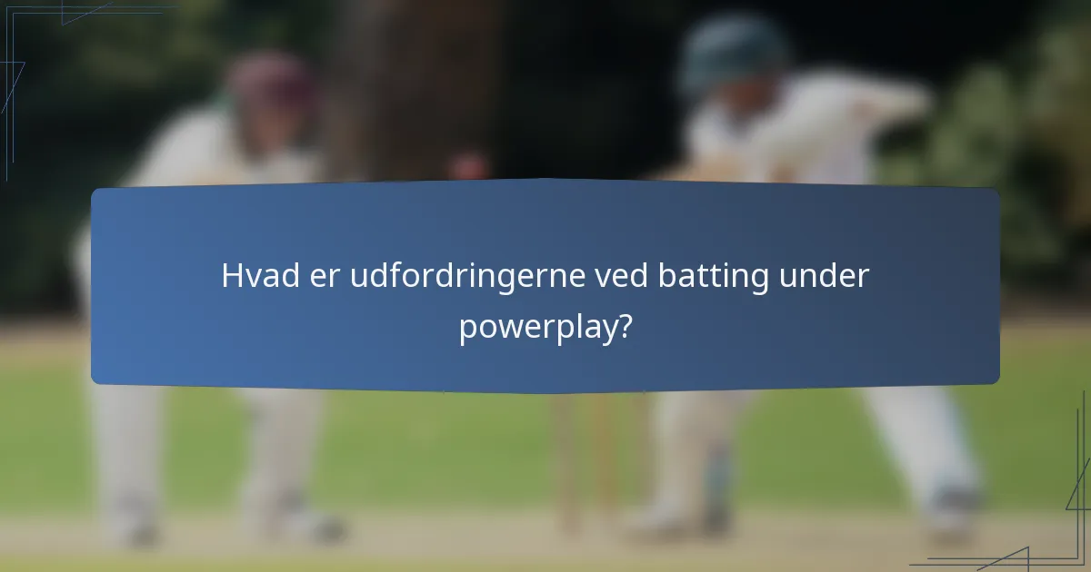 Hvad er udfordringerne ved batting under powerplay?