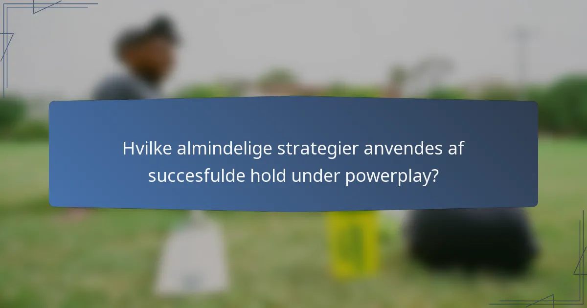 Hvilke almindelige strategier anvendes af succesfulde hold under powerplay?