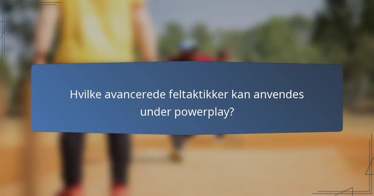 Hvilke avancerede feltaktikker kan anvendes under powerplay?