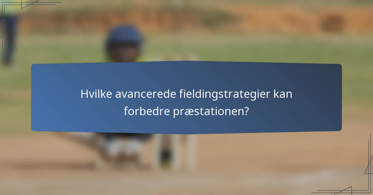 Hvilke avancerede fieldingstrategier kan forbedre præstationen?