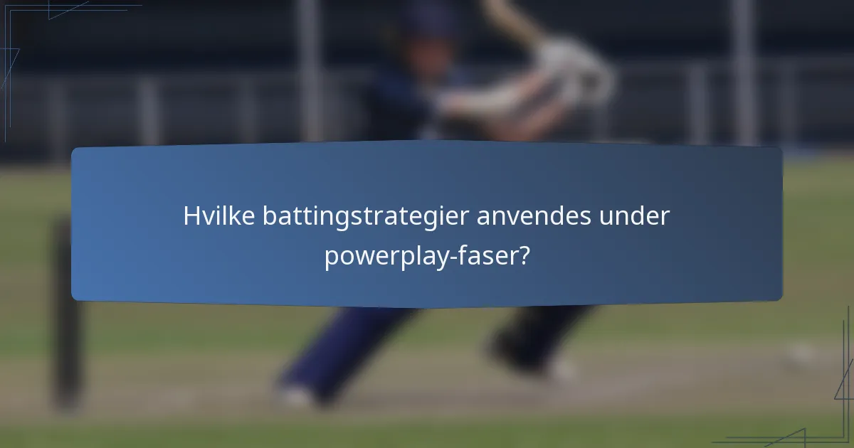 Hvilke battingstrategier anvendes under powerplay-faser?