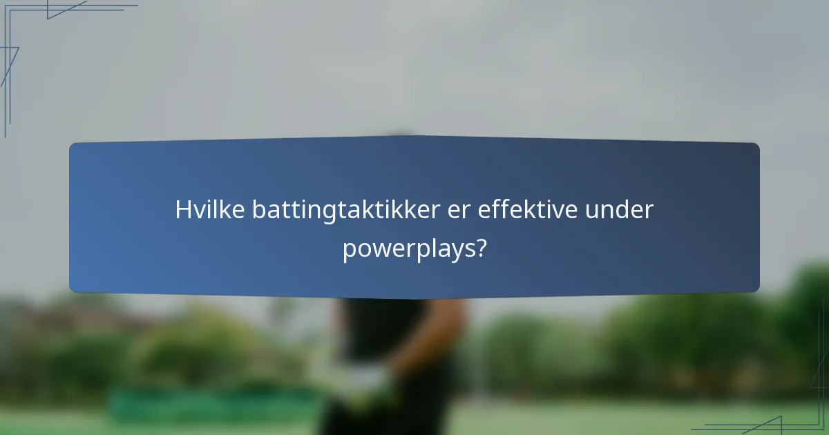 Hvilke battingtaktikker er effektive under powerplays?
