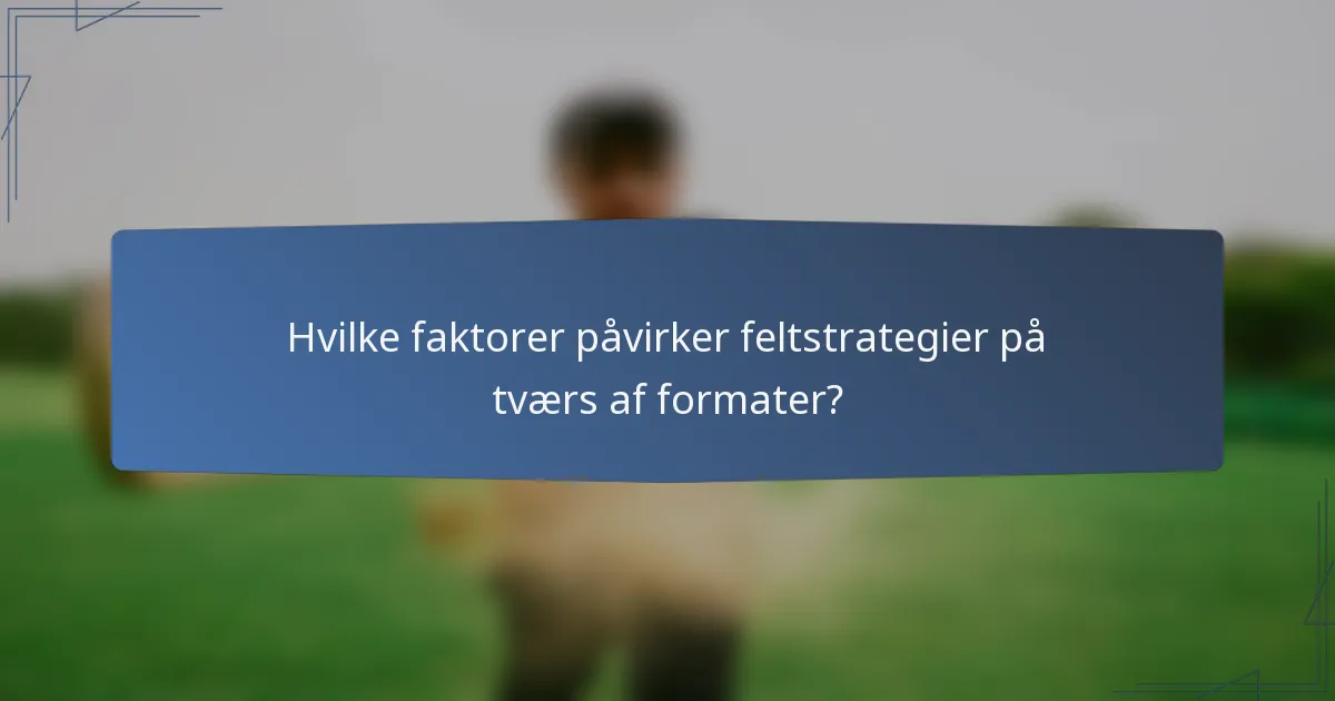Hvilke faktorer påvirker feltstrategier på tværs af formater?
