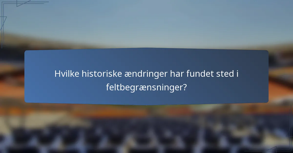 Hvilke historiske ændringer har fundet sted i feltbegrænsninger?
