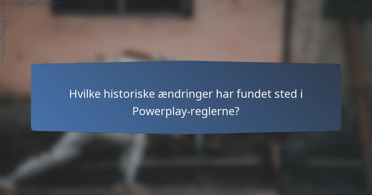 Hvilke historiske ændringer har fundet sted i Powerplay-reglerne?