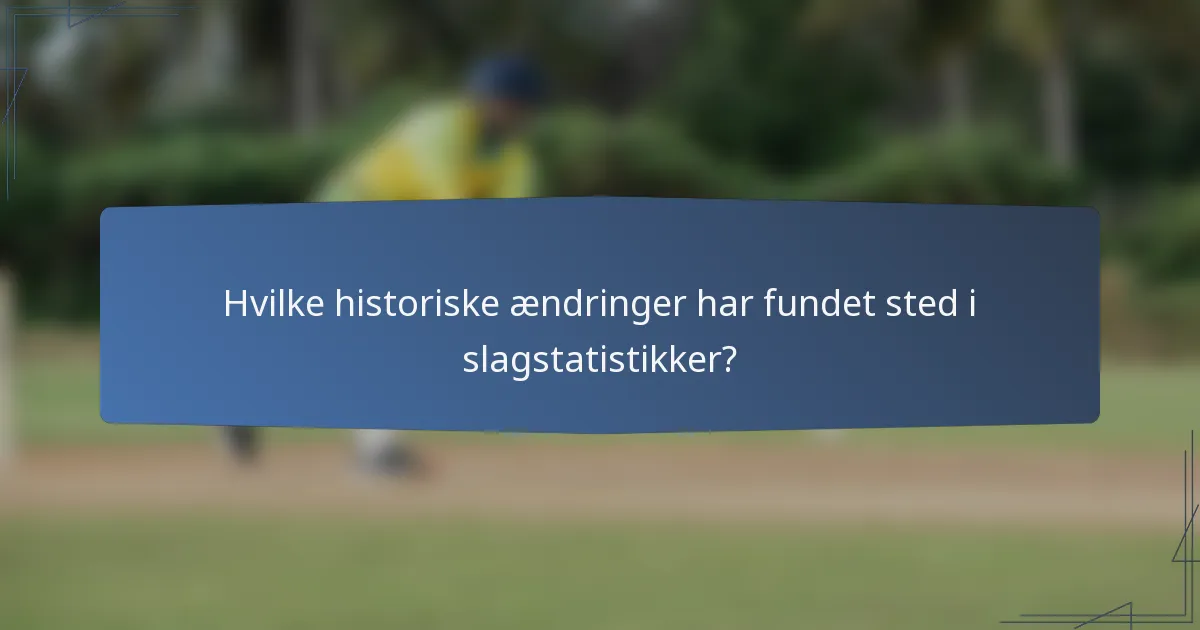 Hvilke historiske ændringer har fundet sted i slagstatistikker?