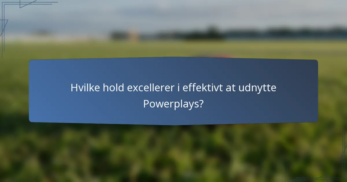 Hvilke hold excellerer i effektivt at udnytte Powerplays?