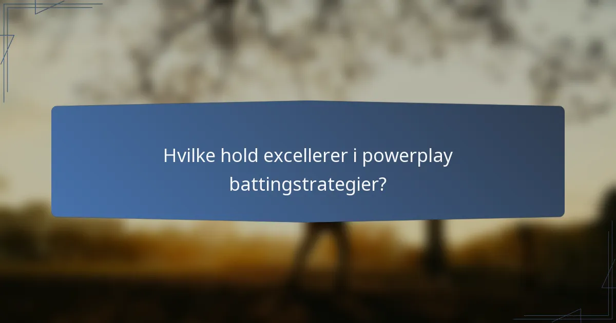 Hvilke hold excellerer i powerplay battingstrategier?