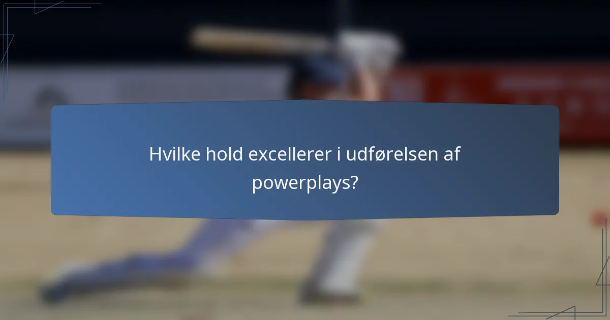 Hvilke hold excellerer i udførelsen af powerplays?