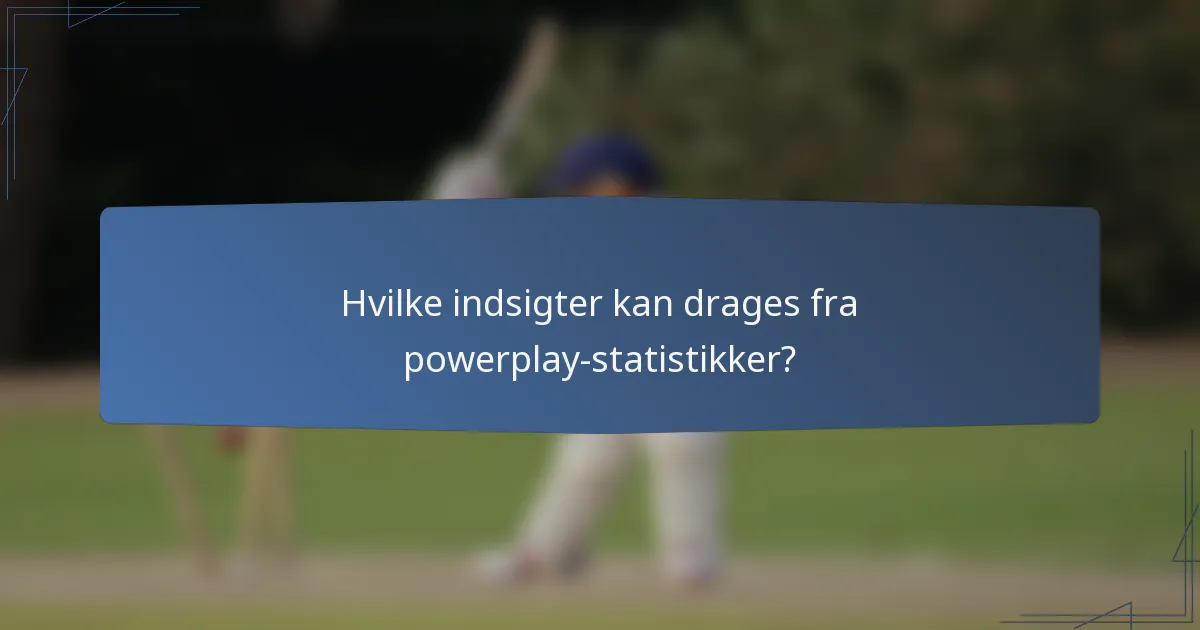 Hvilke indsigter kan drages fra powerplay-statistikker?