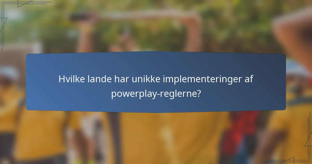 Hvilke lande har unikke implementeringer af powerplay-reglerne?