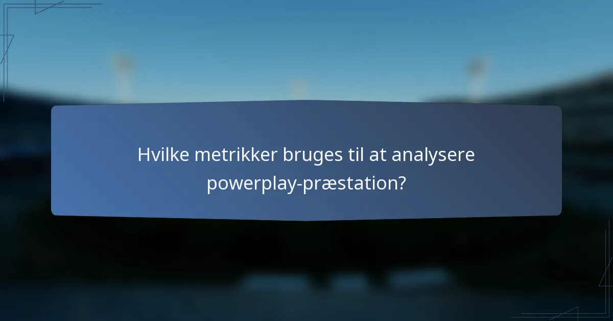 Hvilke metrikker bruges til at analysere powerplay-præstation?