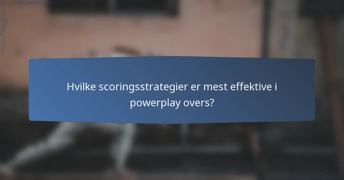 Hvilke scoringsstrategier er mest effektive i powerplay overs?