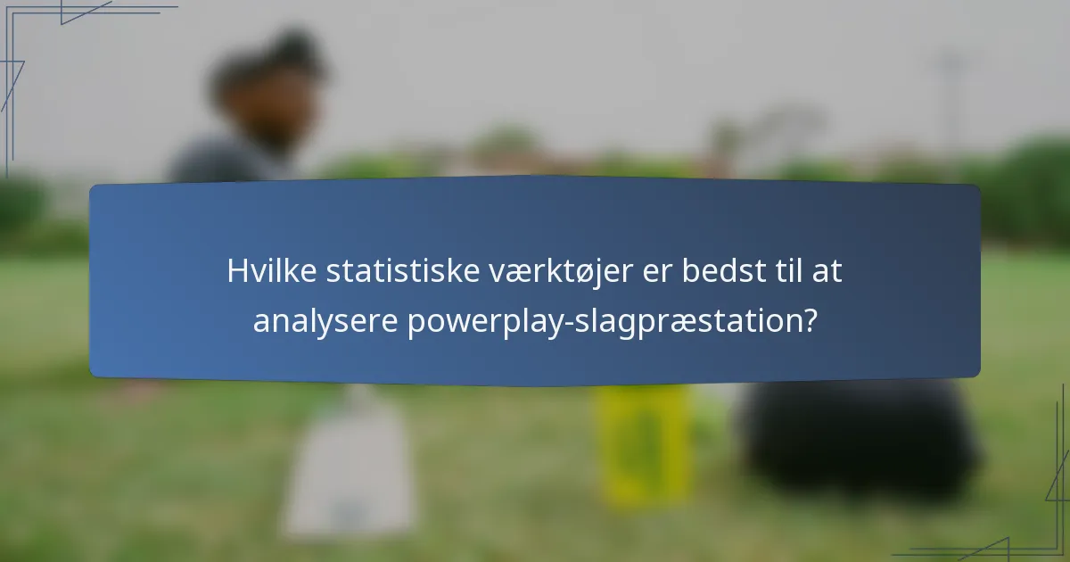 Hvilke statistiske værktøjer er bedst til at analysere powerplay-slagpræstation?