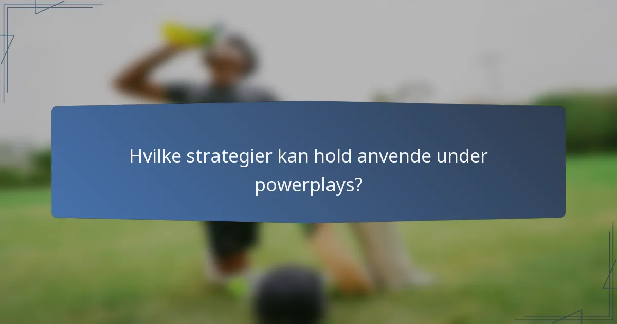 Hvilke strategier kan hold anvende under powerplays?
