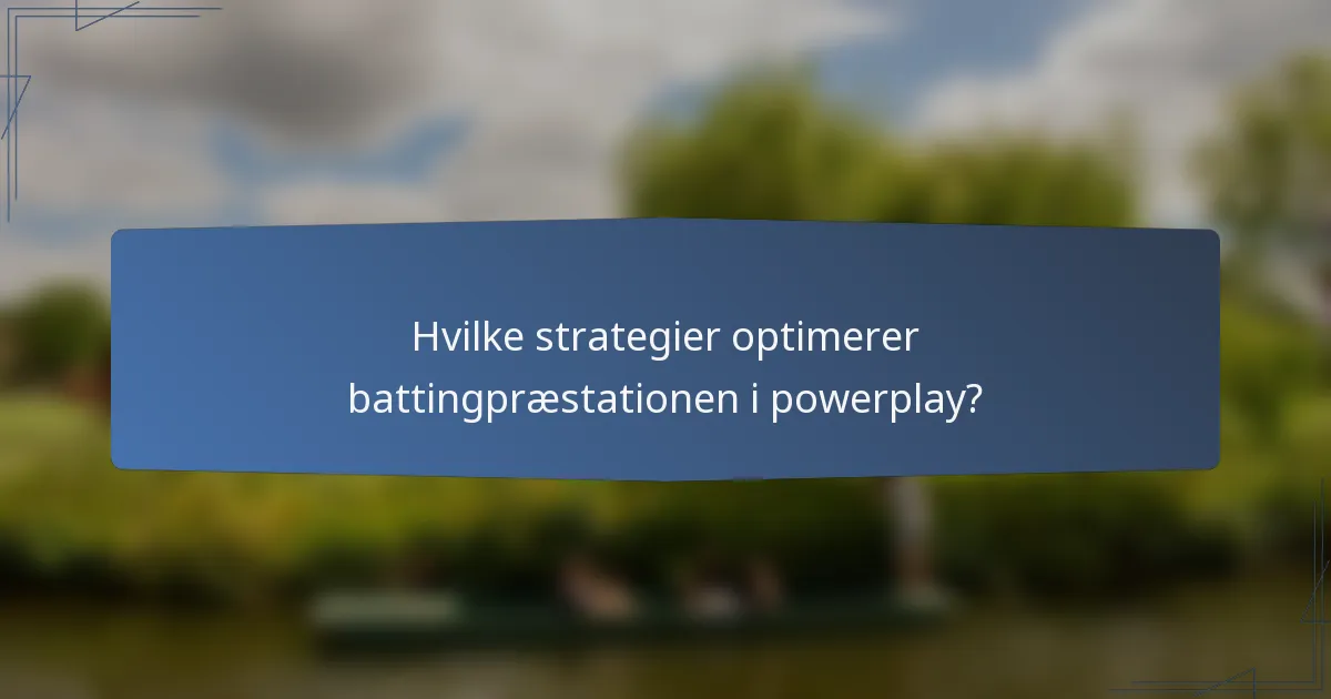 Hvilke strategier optimerer battingpræstationen i powerplay?