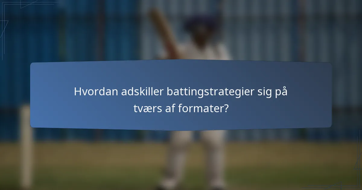 Hvordan adskiller battingstrategier sig på tværs af formater?