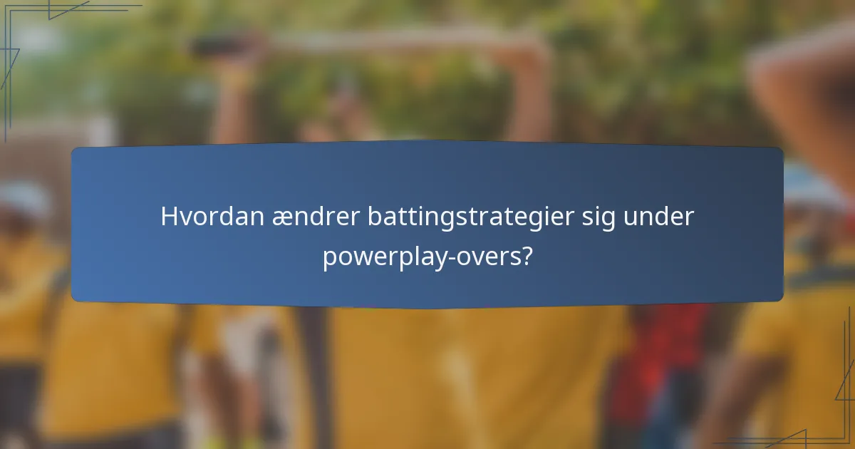 Hvordan ændrer battingstrategier sig under powerplay-overs?