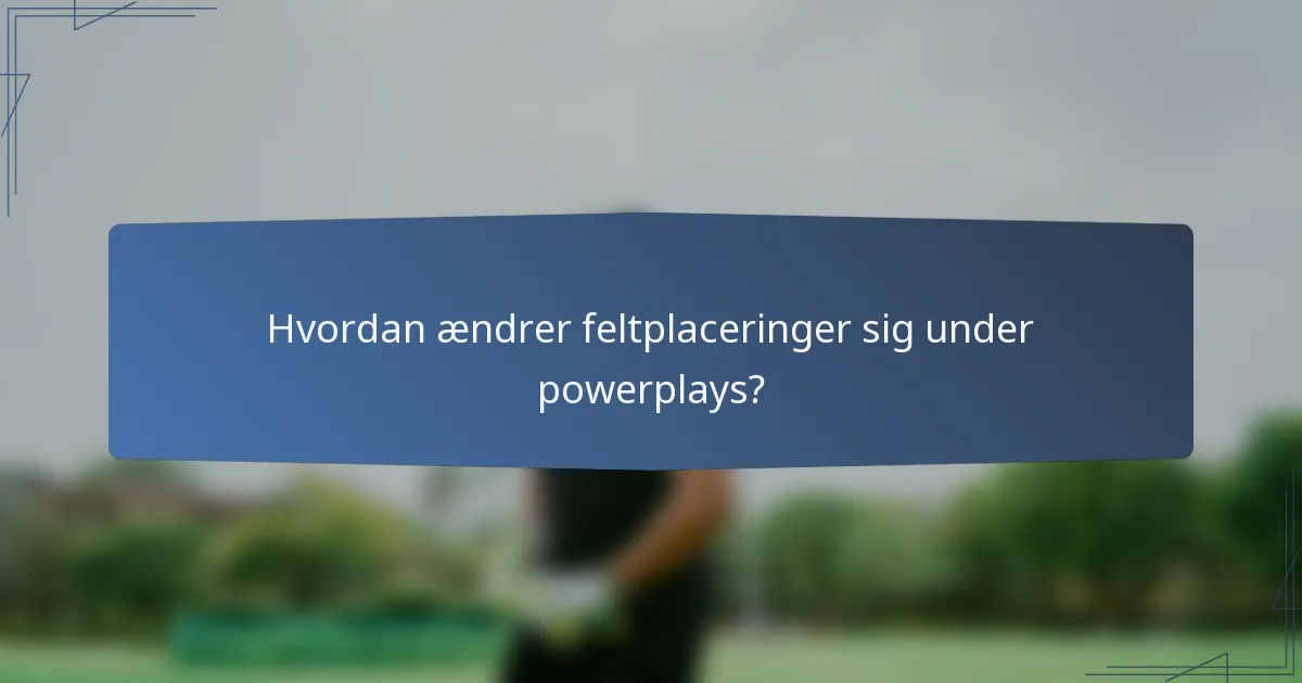 Hvordan ændrer feltplaceringer sig under powerplays?