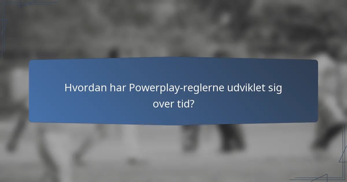 Hvordan har Powerplay-reglerne udviklet sig over tid?