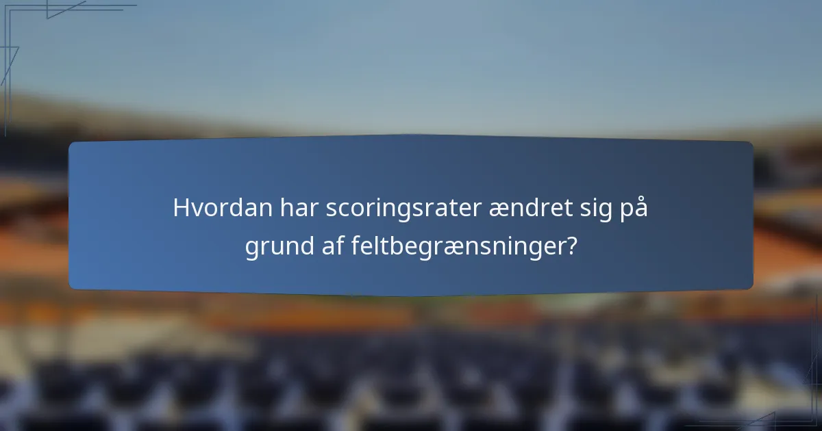 Hvordan har scoringsrater ændret sig på grund af feltbegrænsninger?