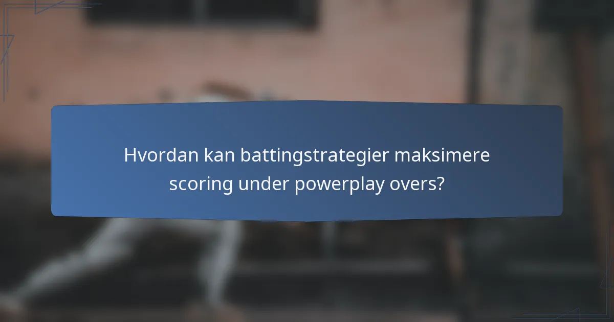 Hvordan kan battingstrategier maksimere scoring under powerplay overs?