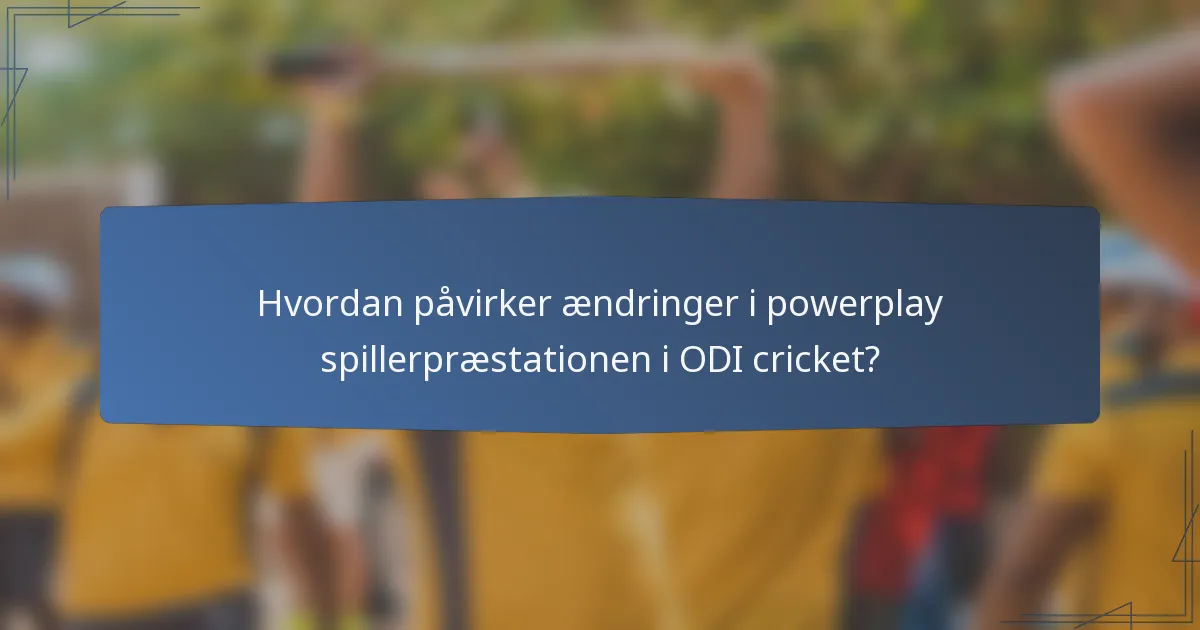 Hvordan påvirker ændringer i powerplay spillerpræstationen i ODI cricket?