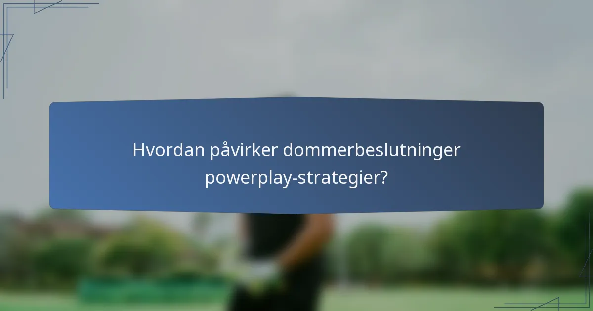 Hvordan påvirker dommerbeslutninger powerplay-strategier?