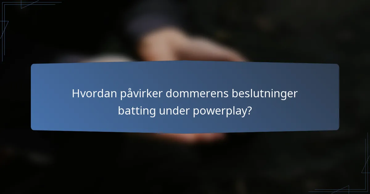 Hvordan påvirker dommerens beslutninger batting under powerplay?