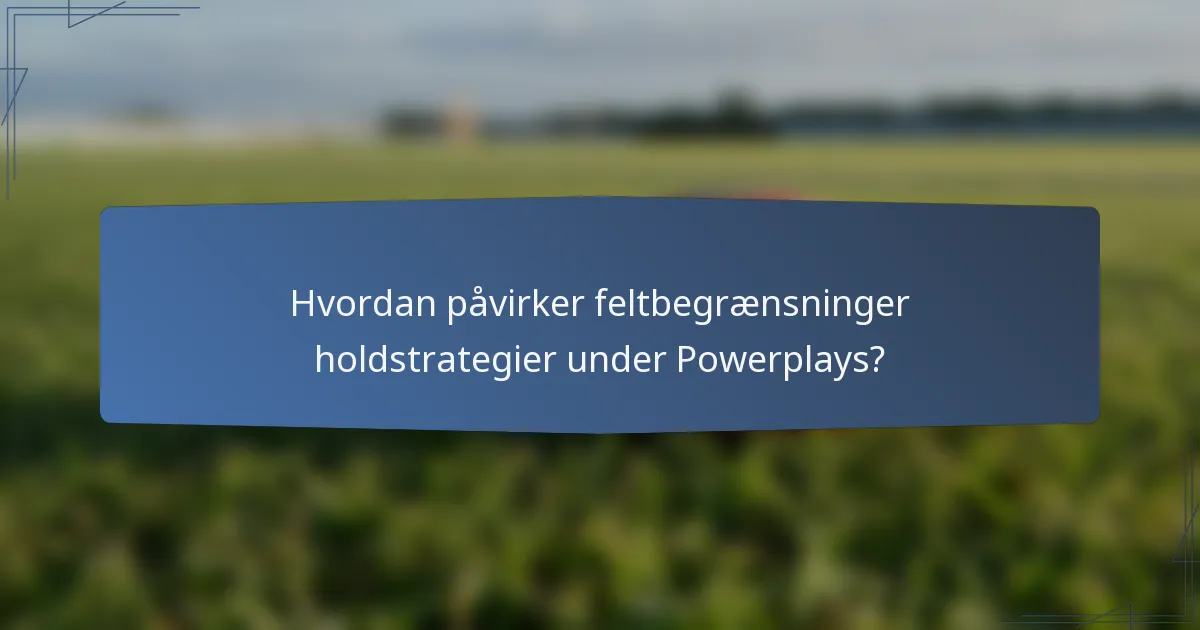 Hvordan påvirker feltbegrænsninger holdstrategier under Powerplays?