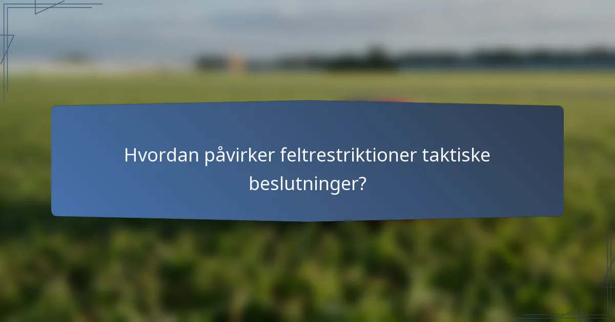 Hvordan påvirker feltrestriktioner taktiske beslutninger?