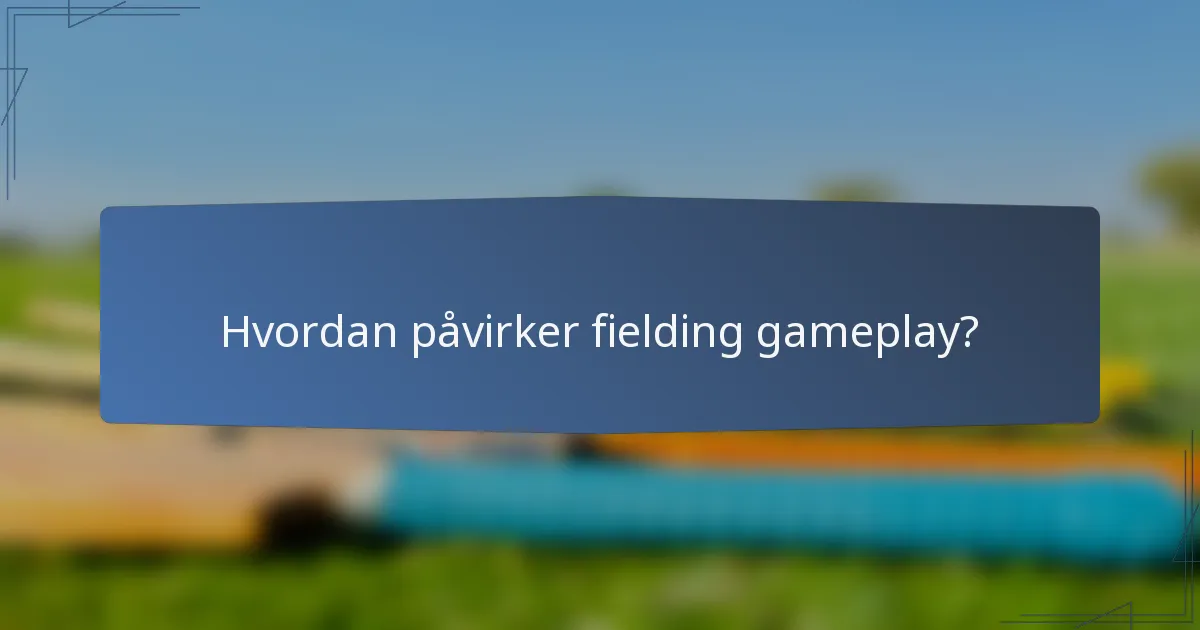 Hvordan påvirker fielding gameplay?
