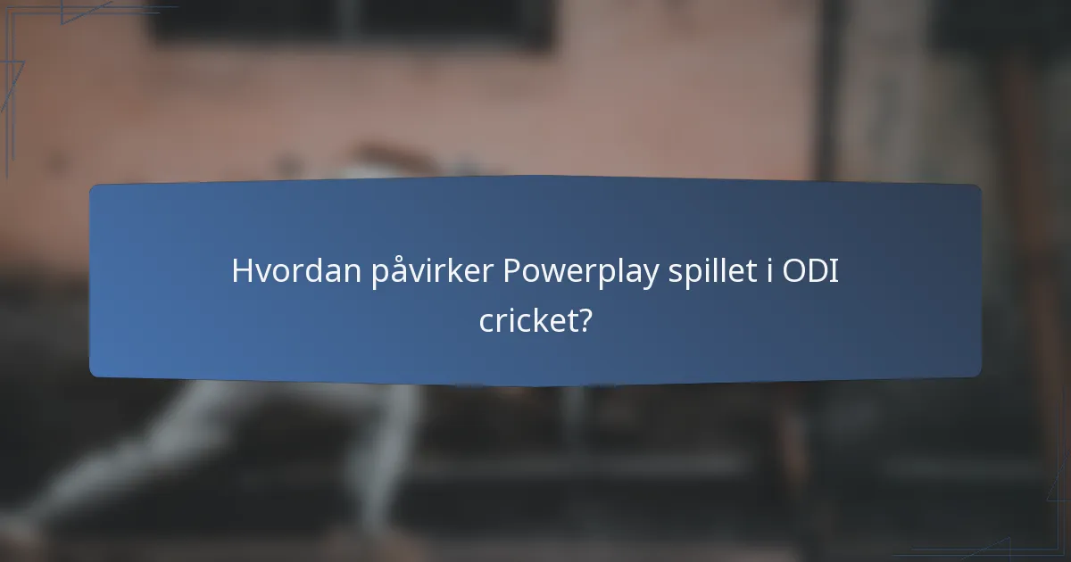 Hvordan påvirker Powerplay spillet i ODI cricket?