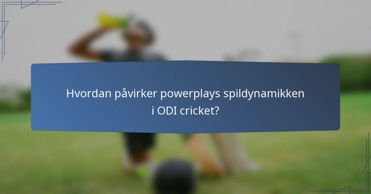 Hvordan påvirker powerplays spildynamikken i ODI cricket?