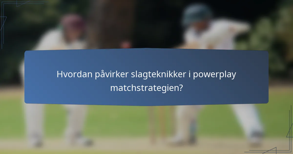 Hvordan påvirker slagteknikker i powerplay matchstrategien?