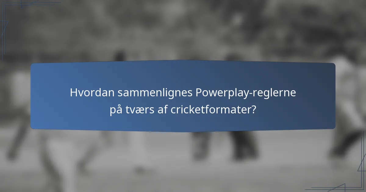 Hvordan sammenlignes Powerplay-reglerne på tværs af cricketformater?