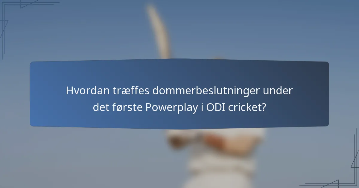 Hvordan træffes dommerbeslutninger under det første Powerplay i ODI cricket?